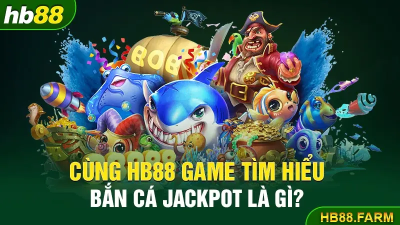 Cùng Hb88 tìm hiểu bắn cá jackpot là gì?