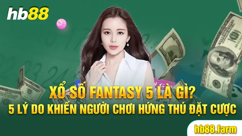 Xổ số fantasy 5 là gì 5 lý do khiến người chơi hứng thú đặt cược