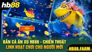 Bắn cá ăn xu Hb88 chiến thuật linh hoạt chơi cho người mới