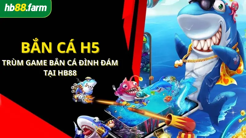 Bắn cá H5 - Trùm game bắn cá đình đám tại HB88