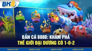 Bắn cá 888B: Khám Phá Thế Giới Đại Dương Có 1-0-2