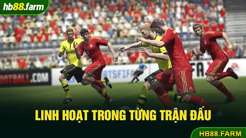 Linh hoạt trong từng trận đấu