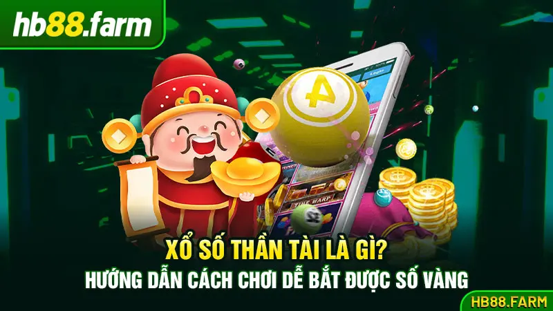 Xổ số Thần Tài là gì? Hướng dẫn cách chơi dễ bắt được số vàng