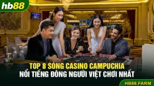 Top 8 sòng casino campuchia nổi tiếng đông người việt chơi nhất
